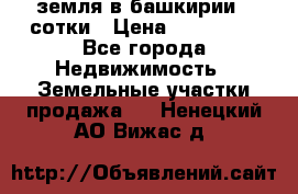 земля в башкирии 52сотки › Цена ­ 395 000 - Все города Недвижимость » Земельные участки продажа   . Ненецкий АО,Вижас д.